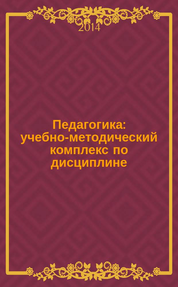 Педагогика : учебно-методический комплекс по дисциплине : учебное пособие : студентам, обучающимся по направлению 050100.62 - Педагогическое образование. Профиль "Дошкольное образование"
