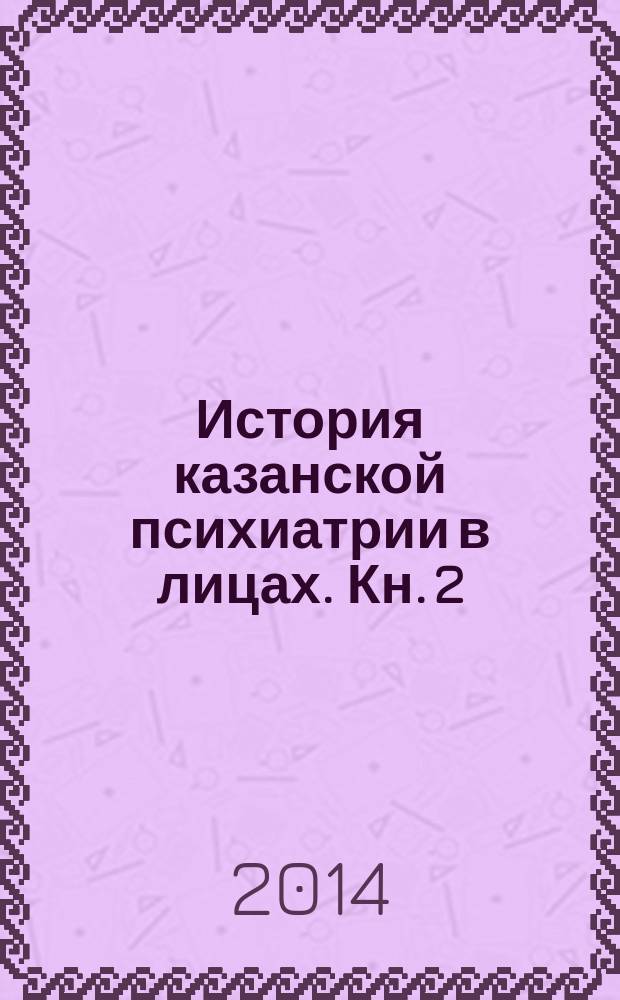 История казанской психиатрии в лицах. Кн. 2 : XX век