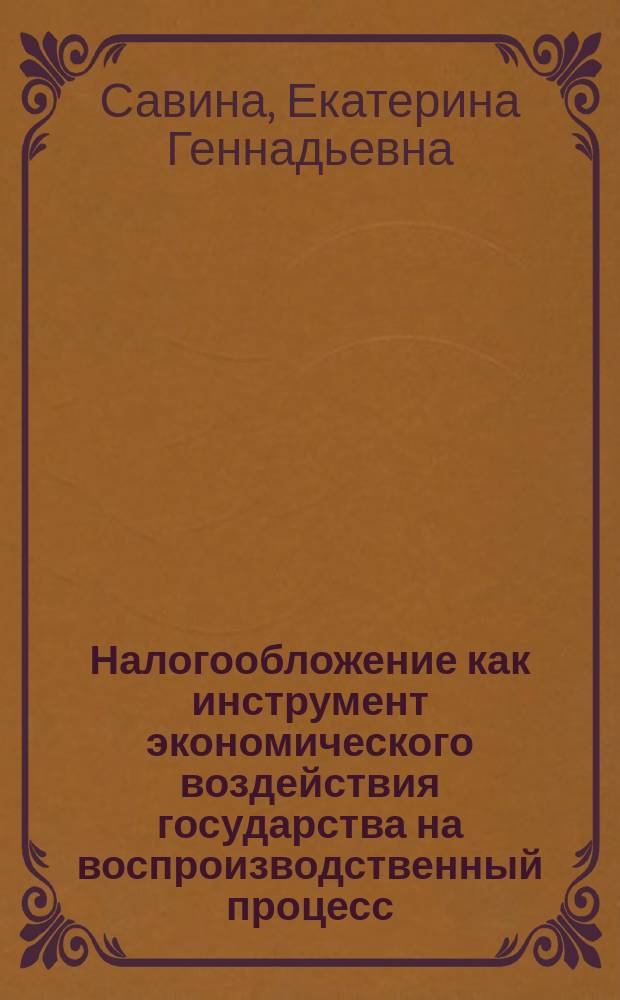 Налогообложение как инструмент экономического воздействия государства на воспроизводственный процесс : автореферат диссертации на соискание ученой степени к. э. н. : специальность 08.00.10 <Финансы, денежное обращени и кредит>