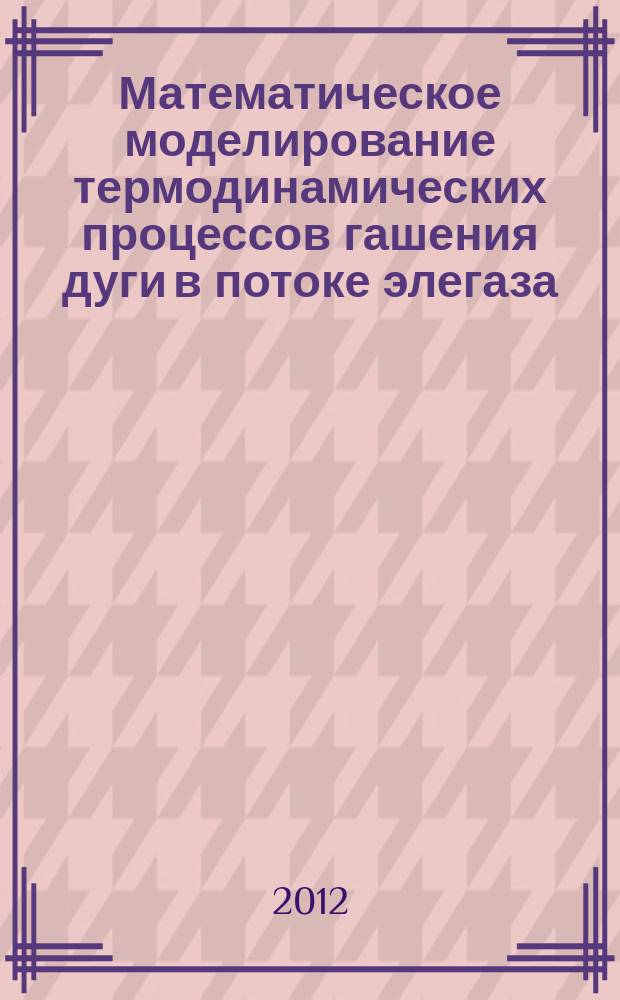 Математическое моделирование термодинамических процессов гашения дуги в потоке элегаза (SF6) в электрических аппаратах : автореферат диссертации на соискание ученой степени к.т.н. : специальность 05.09.01 <электромеханика и электрич. аппараты>