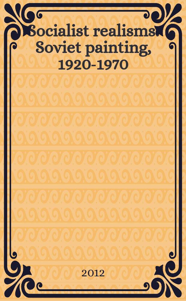 Socialist realisms : Soviet painting, 1920-1970 : catalogo della Mostra, Rome, Palazzo delle esposizioni, 11 October 2011 - 8 January 2012 = Соцреализм