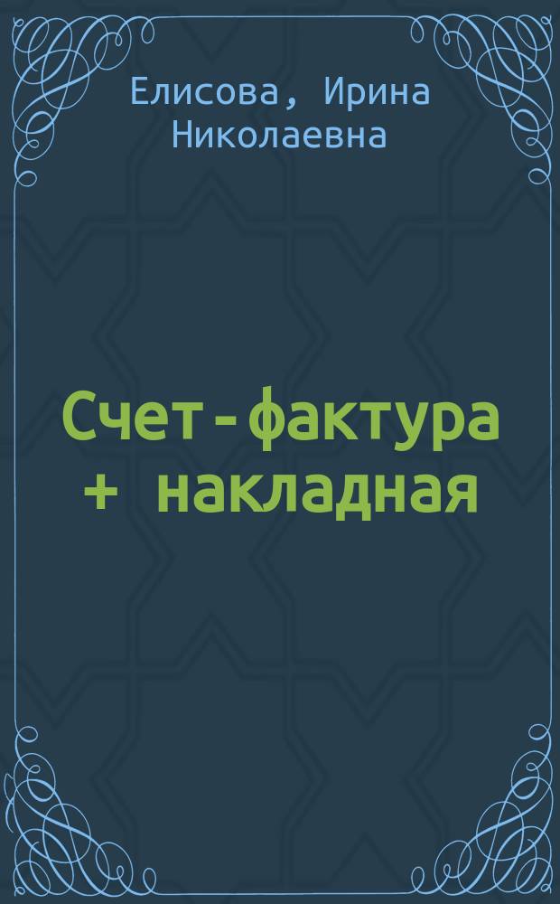 Счет-фактура + накладная: практические советы для безопасной работы с УПД : полностью соответствует законодательству Российской Федерации