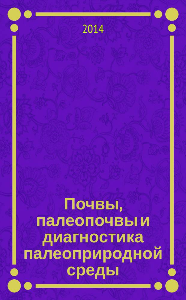 Почвы, палеопочвы и диагностика палеоприродной среды = Soils, paleosols and diagnostic of paleoenvironment : материалы пятой международной научной молодежной школы по палеопочвоведению "Палеопочвы - хранители информации о природной среде прошлого" (Новосибирск, 30 июля - 4 августа 2014)
