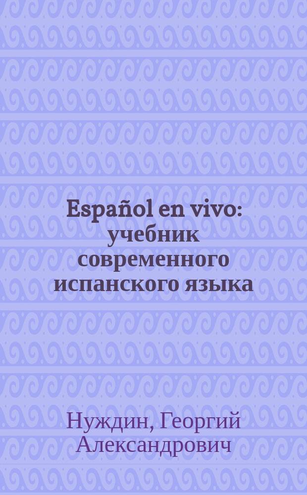Español en vivo : учебник современного испанского языка : с ключами и указателем : для студентов неязыковых вузов
