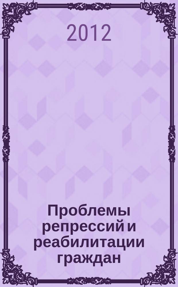 Проблемы репрессий и реабилитации граждан: история и историография (XX в. - начало XXI в.)