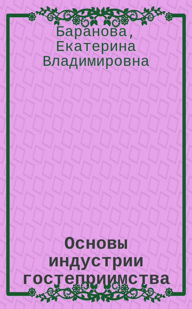 Основы индустрии гостеприимства : учебное пособие : для студентов, обучающихся по специальности 100103 "Социально-культурный сервис и туризм"