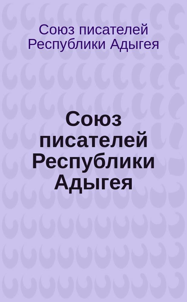 Союз писателей Республики Адыгея : биографический справочник