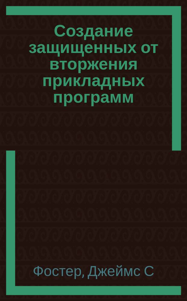 Создание защищенных от вторжения прикладных программ : раскрытие секретов элитного программирования