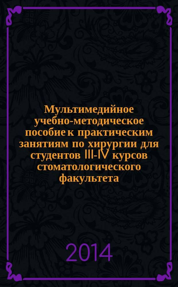 Мультимедийное учебно-методическое пособие к практическим занятиям по хирургии для студентов III-IV курсов стоматологического факультета. Ч. 1