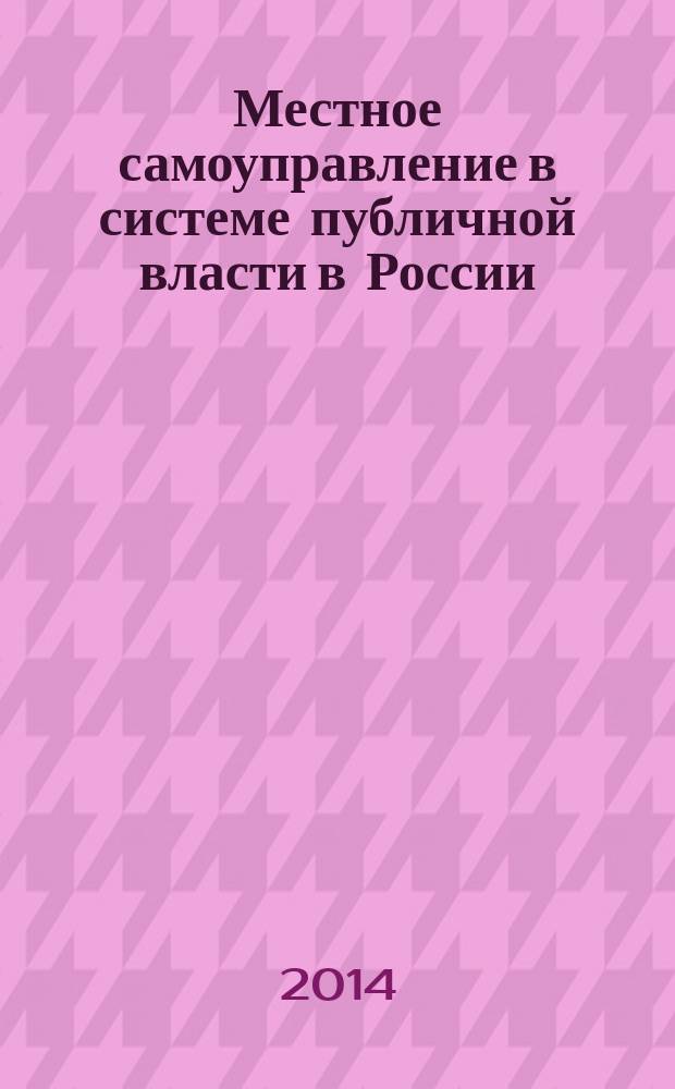 Местное самоуправление в системе публичной власти в России : к 150-летию земской реформы : материалы всероссийской научно-практической конференции, (г. Армавир, 28-29 ноября 2014 г.)