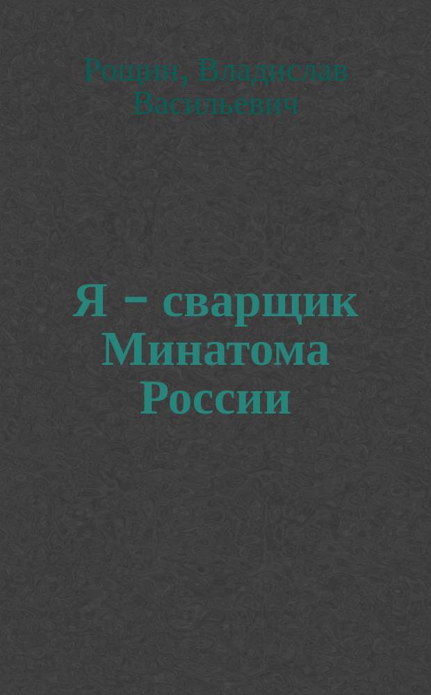 Я - сварщик Минатома России : хроника жизни