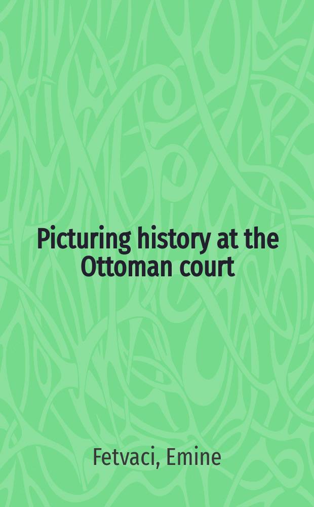 Picturing history at the Ottoman court = Иллюстрации к истории Османского двора