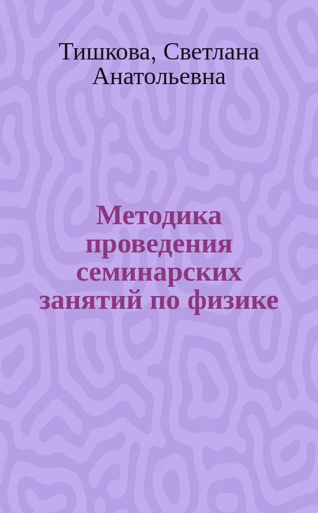 Методика проведения семинарских занятий по физике : учебно-методическое пособие для студентов, обучающихся по направлению 020100.62 Химия (бакалавр)