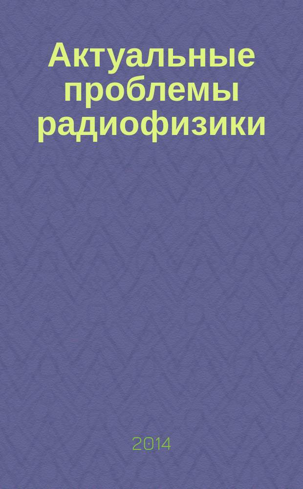 Актуальные проблемы радиофизики : труды международной молодежной научной школы, Томск, 9-12 октября 2014 г