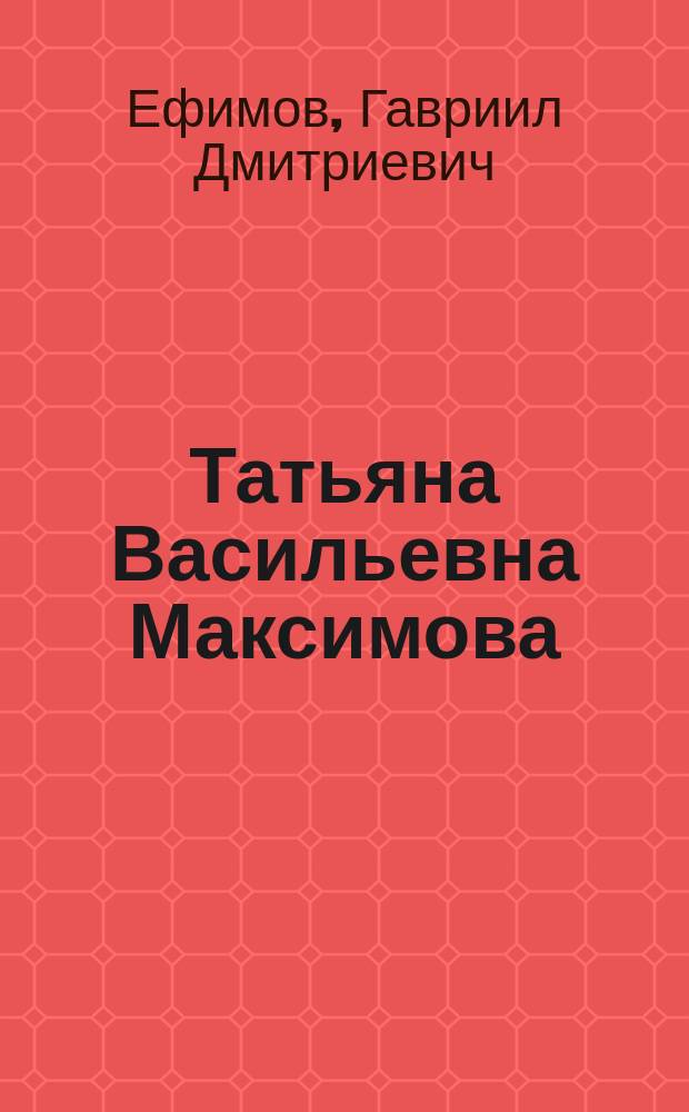 Татьяна Васильевна Максимова = Татьяна Васильевна Максимова