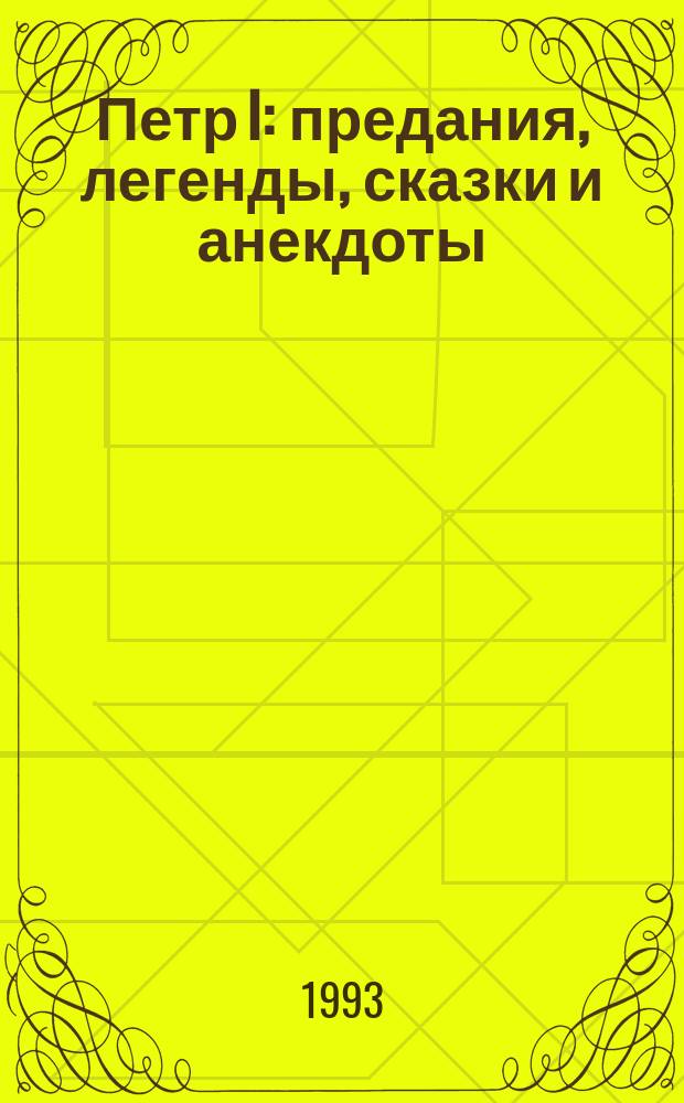 Петр I : предания, легенды, сказки и анекдоты : сборник