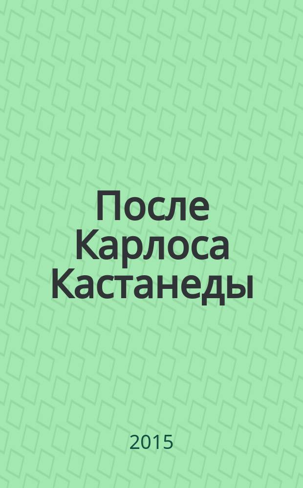 После Карлоса Кастанеды : дальнейшее исследование