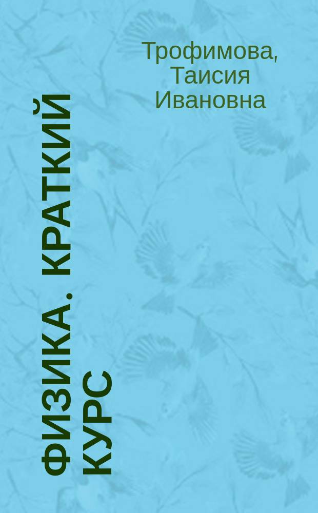 Физика. Краткий курс : механика, молекулярная физика и термодинамика, электродинамика, волновая и квантовая оптика, атом, атомное ядро и элементарные частицы : учебное пособие для студентов высших учебных заведений