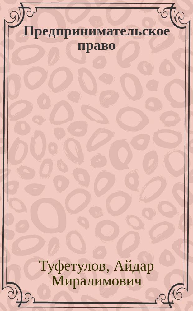 Предпринимательское право : учебное пособие для студентов высших учебных заведений, обучающихся по направлению подготовки 080100.62 "Экономика" (Квалификация (степень) "бакалавр")