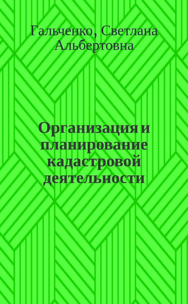 Организация и планирование кадастровой деятельности : учебник для студентов высших учебных заведений, обучающихся по направлению подготовки 21.03.02 "Землеустройство и кадастры"