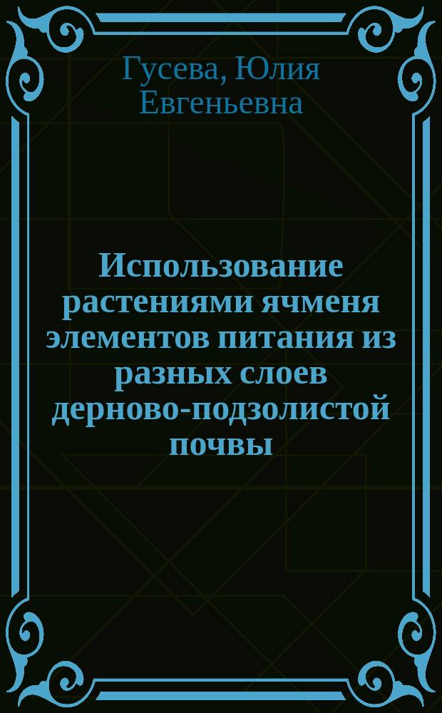 Использование растениями ячменя элементов питания из разных слоев дерново-подзолистой почвы : автореферат диссертации на соискание ученой степени к.б.н. : специальность 06.01.04 <агрохимия>