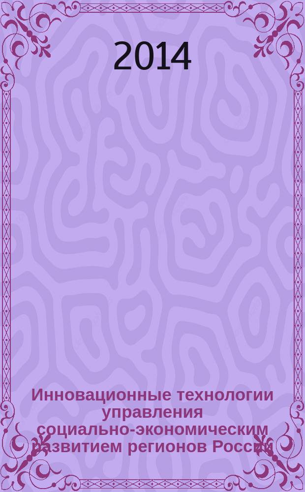 Инновационные технологии управления социально-экономическим развитием регионов России : материалы VI Всероссийской научно-практической конференции с международным участием, 2-3 октября 2014 г. [в 2 ч. Ч. 2