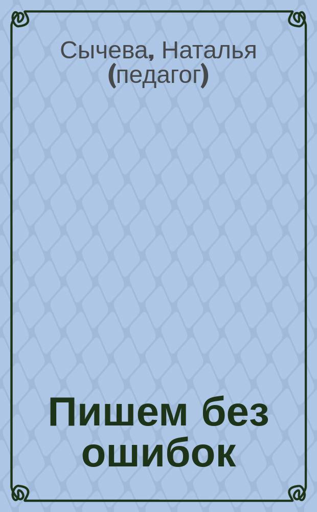Пишем без ошибок : все правила русского языка : 100% грамотность за 20 минут в день : проверенный метод от репетитора с 10-летним стажем