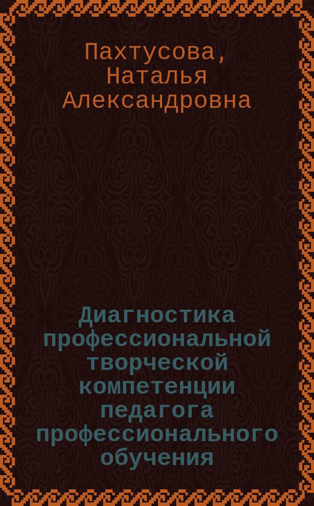 Диагностика профессиональной творческой компетенции педагога профессионального обучения : учебно-практическое пособие