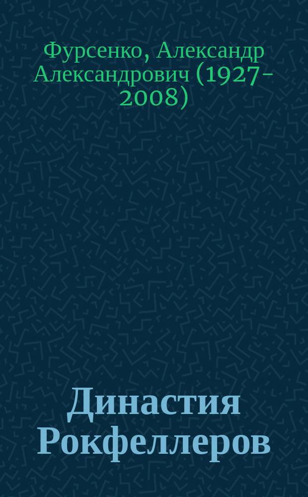 Династия Рокфеллеров; Нефтяные войны (конец ХIX - начало XX века) / А. А. Фурсенко; Российская акад. нар. хоз-ва и гос. службы при Президенте Российской Федерации