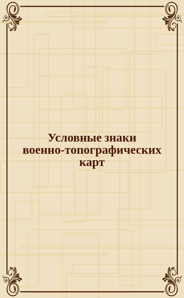 Условные знаки военно-топографических карт (1, 2 и 3х верстных) : С образцами и сборными таблицами листов карт