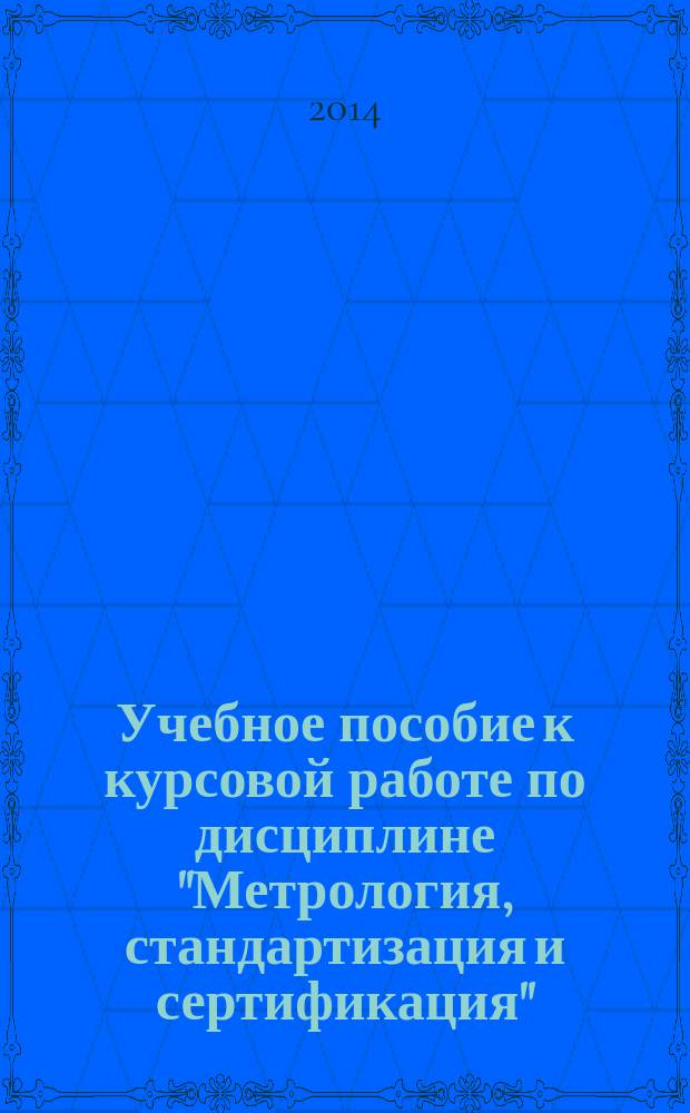 Учебное пособие к курсовой работе по дисциплине "Метрология, стандартизация и сертификация" : М. С. Болховитин и др. ; М-во образования и науки Российской Федерации, Московский авиационный ин-т (нац. исслед. ун-т)