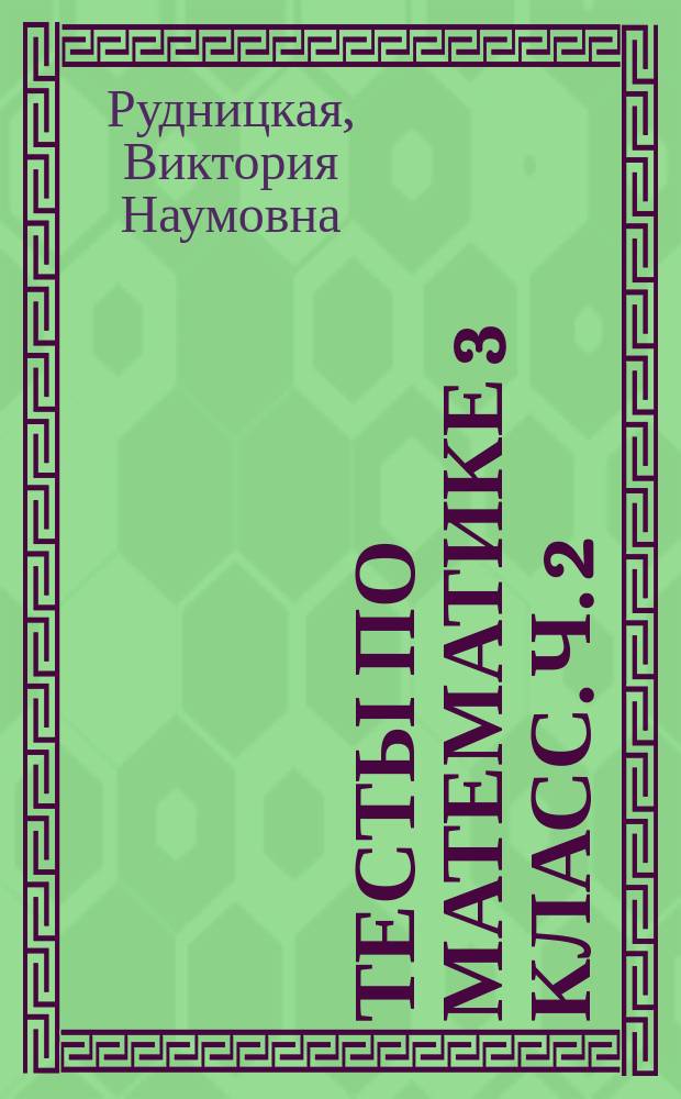 Тесты по математике 3 класс. Ч. 2 : к учебнику М.И. Моро и др. "Математика. 3 класс. В 2-х частях" (М.: Просвещение)