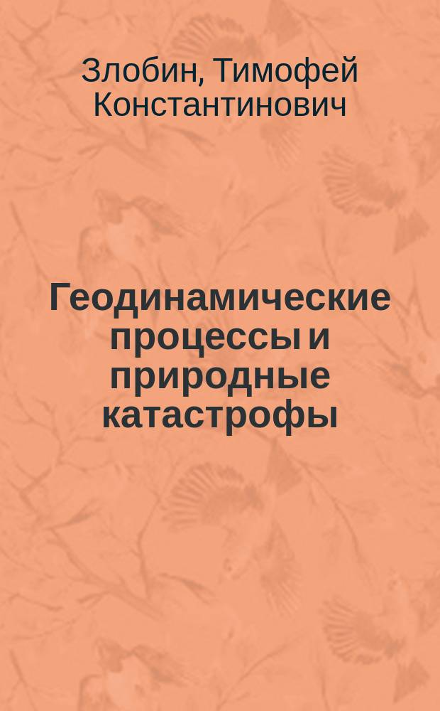 Геодинамические процессы и природные катастрофы : учебное пособие для студентов, обучающихся по направлению подготовки 020300 "Геология", по специальности 020301 "Геология" и 020302 "Геофизика"