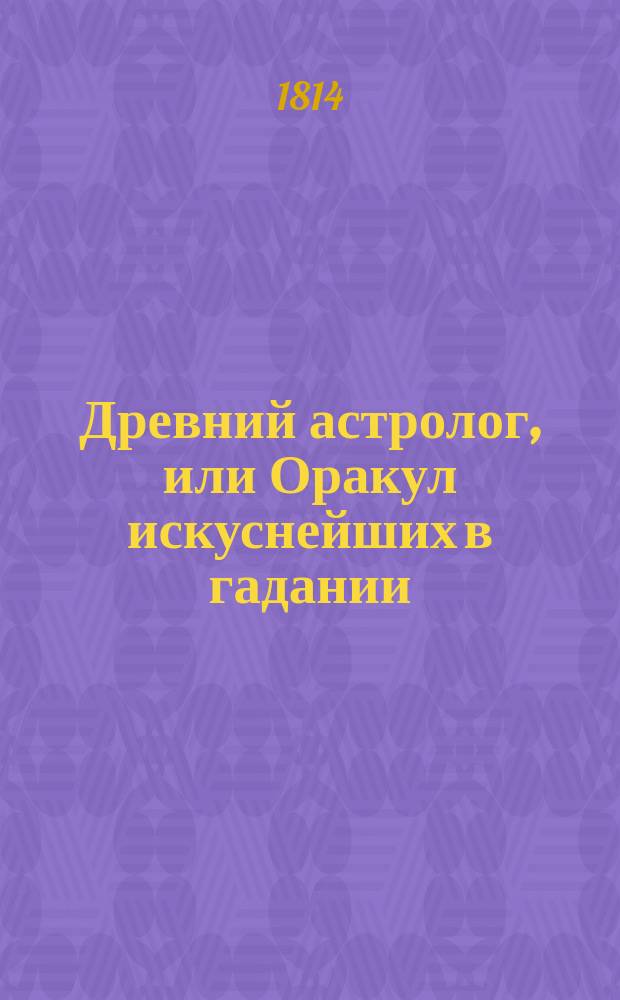 Древний астролог, или Оракул искуснейших в гадании: Мартына Задека, Иосифа Мутта, Тихобрага, и физиогномиста Лафатера и других; или Новая и полная гадательная книга : содержащая в себе следующия 13 книг: [...]. Ч. 3