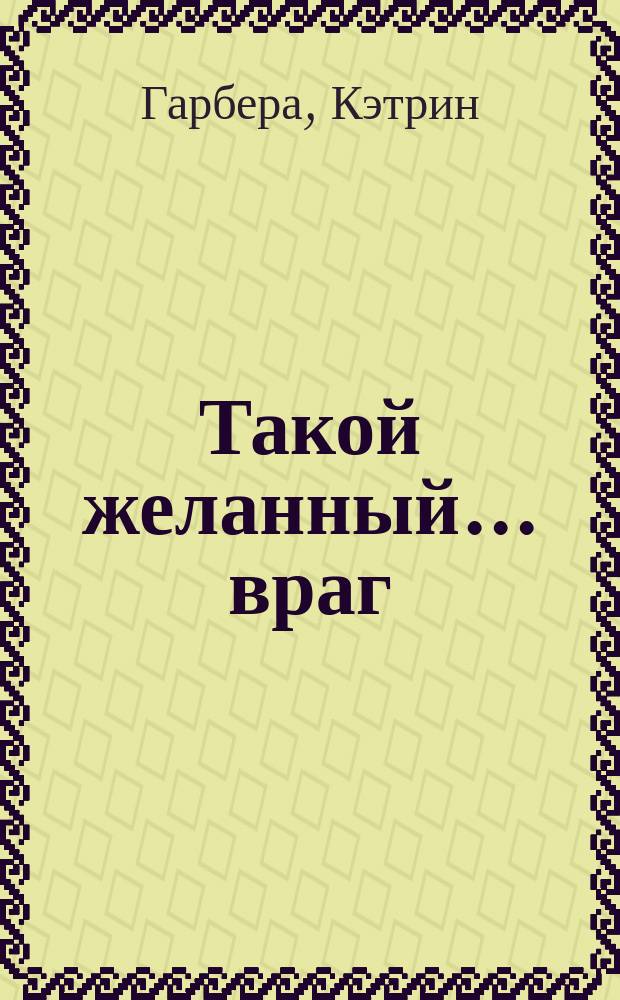 Такой желанный... враг : роман