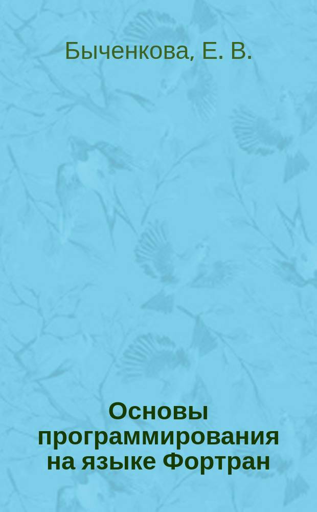 Основы программирования на языке Фортран : учебное пособие по курсам "Информатика", "Информатика и информационные технологии"