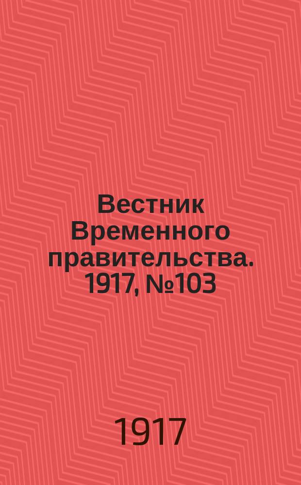 Вестник Временного правительства. 1917, № 103 (149) ( 13 (26) июля )
