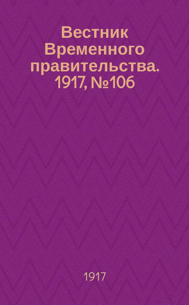 Вестник Временного правительства. 1917, № 106 (152) ( 16 (29) июля )