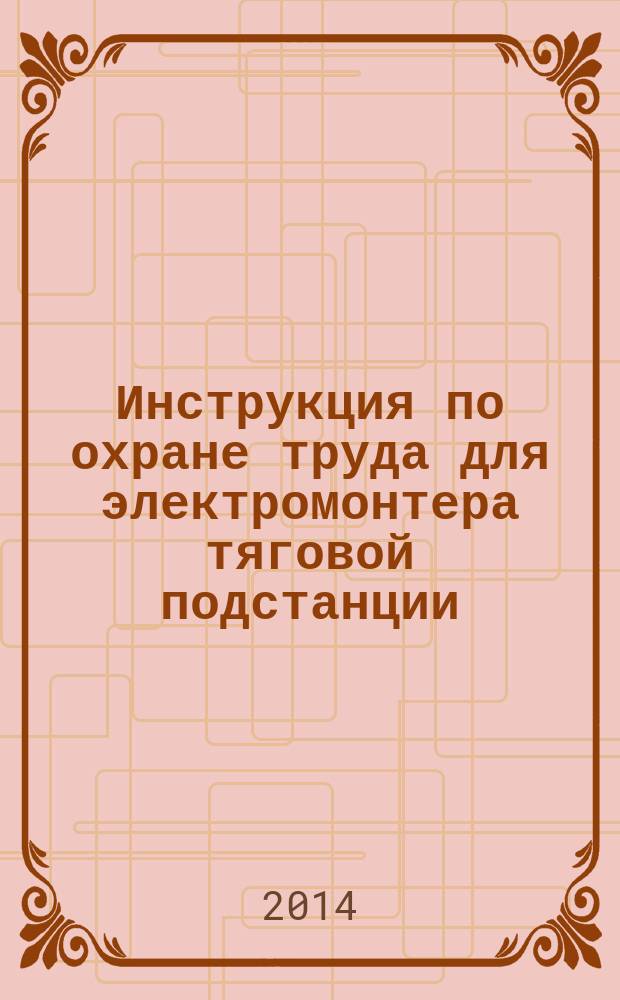 Инструкция по охране труда для электромонтера тяговой подстанции : ИОТ РЖД-4100612-ЦЭ ДИ-001-2012 : утверждена ОАО "РЖД" от 22.11.2012