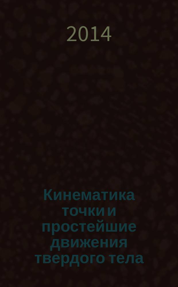 Кинематика точки и простейшие движения твердого тела : методические рекомендации к изучению курса лекций по дисциплине "Теоретическая механика" : электронное учебное издание