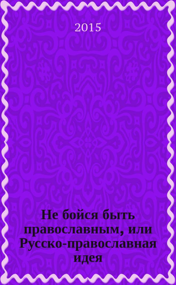 Не бойся быть православным, или Русско-православная идея