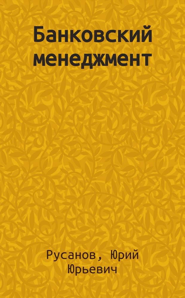 Банковский менеджмент : учебник : для студентов высших учебных заведений, обучающихся по направлению 38.03.01 (080100) "Экономика", (квалификация (степень) "бакалавр") по профилям "Банковское дело" и "Финансы и кредит"