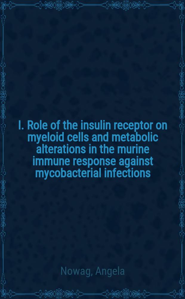 I. Role of the insulin receptor on myeloid cells and metabolic alterations in the murine immune response against mycobacterial infections; II. Induction of adaptive immune responses by adeno-associated virus based vaccine candidates encoding the mycobacterial antigen Ag85A: Inaugural-Dissertation / von Angela Nowag = Роль инсулиновых рецепторов миелоидных клеток и метаболического повреждения в иммунном ответе мышей на микобактериальную инфекцию. Индукция адаптивного иммунного ответа асссоциированными аденовируными вакцинами, кодируемого микобактериальным АГ(Ag85А).