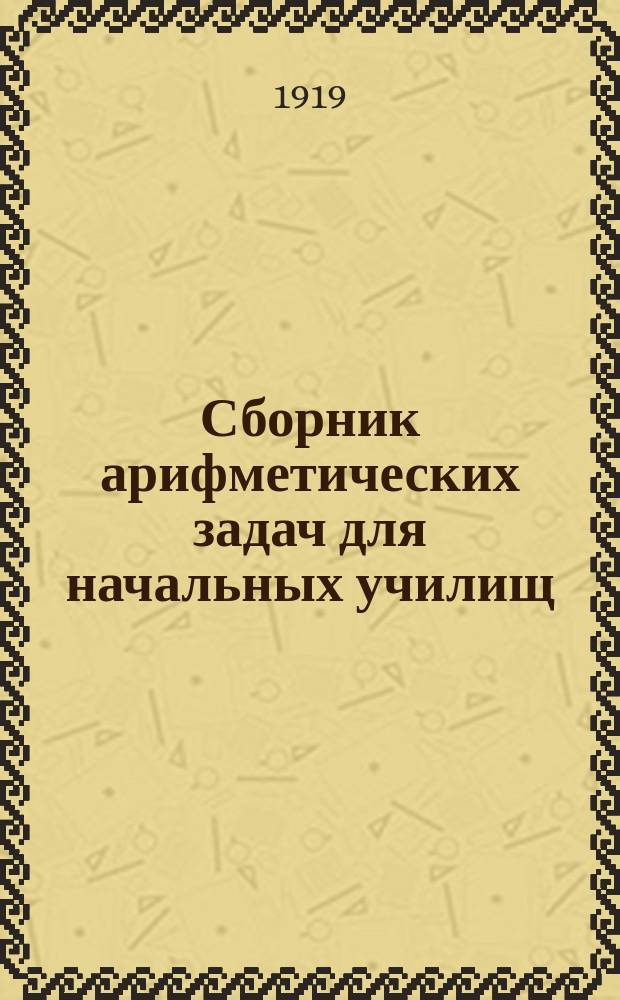 Сборник арифметических задач для начальных училищ : Воспроизведено без изменения с 85-го изд