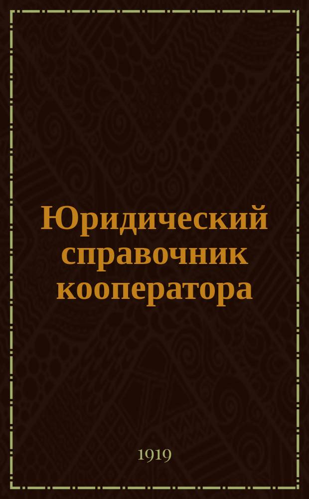 Юридический справочник кооператора : Вопр. и ответы, кооп. законы 20 марта, 21 июня и 1 авг. 1917 г., образцы бумаг по регистрации уставов