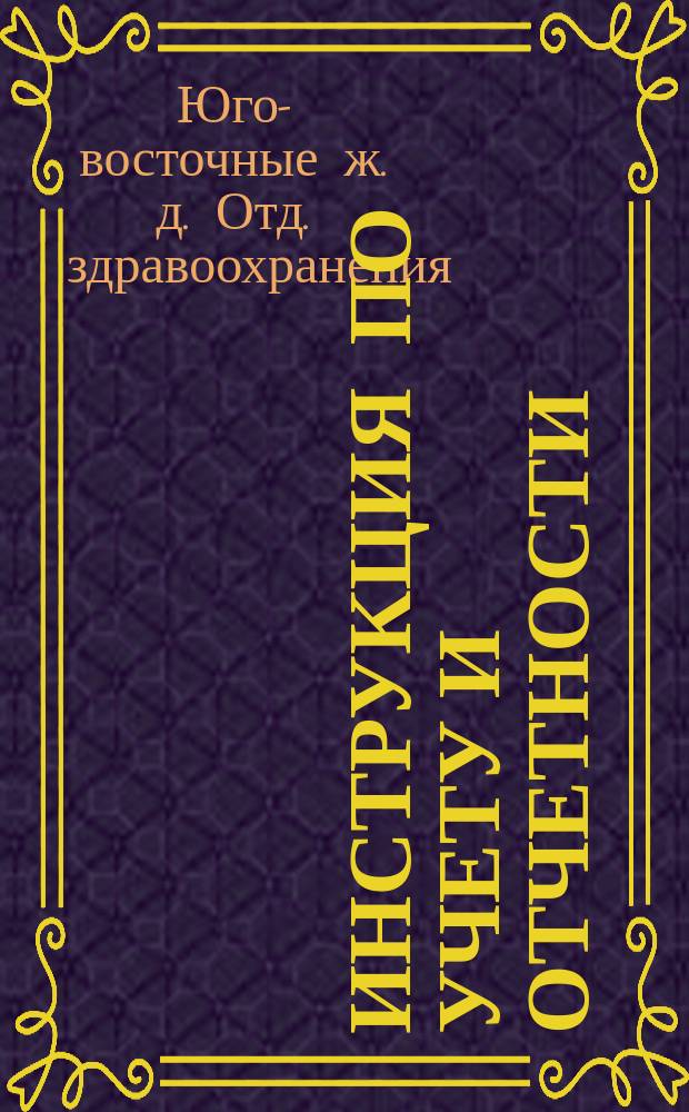 Инструкция по учету и отчетности (денежной, материальной, медикаментозной, продовольственной и фуражной) в учреждениях, подведомственных Здравотделу Ю.-В. ж. д.
