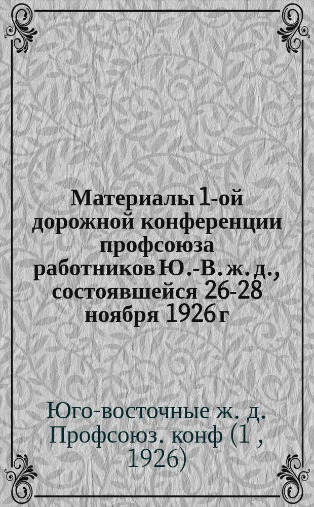 Материалы 1-ой дорожной конференции профсоюза работников Ю.-В. ж. д., состоявшейся 26-28 ноября 1926 г.
