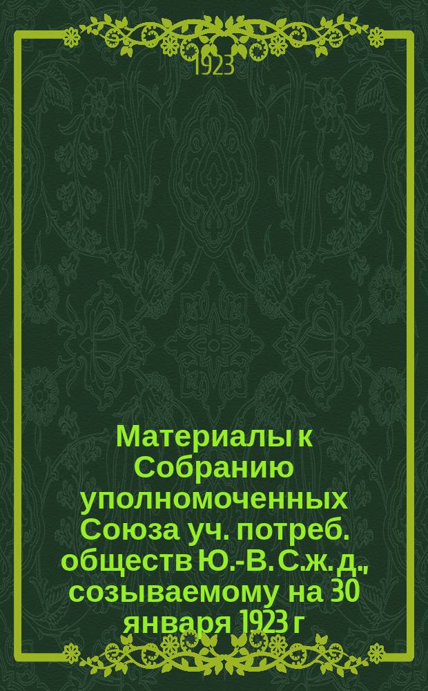 Материалы к Собранию уполномоченных Союза уч. потреб. обществ Ю.-В. С.ж. д., созываемому на 30 января 1923 г. : 30 янв. 1923 г