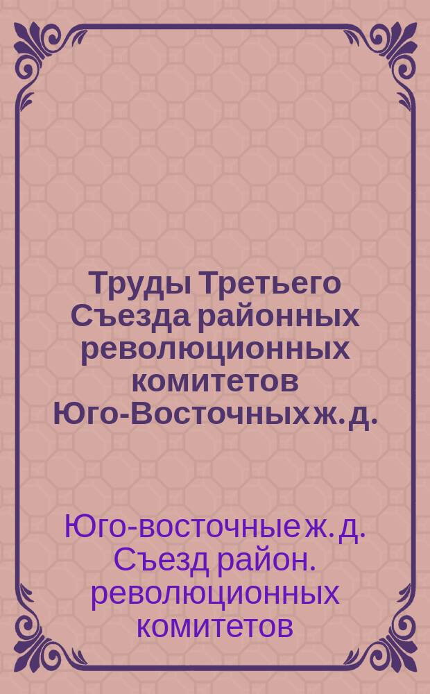 Труды Третьего Съезда районных революционных комитетов Юго-Восточных ж. д.