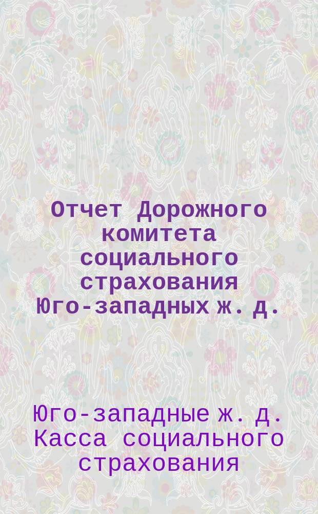 Отчет Дорожного комитета социального страхования Юго-западных ж. д. : 1 окт. 1924 - 1 окт. 1925 г